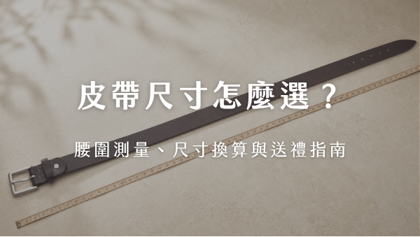 皮帶尺寸怎麼選：腰圍測量、尺寸換算與送禮指南